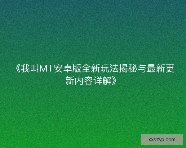 《我叫MT安卓版全新玩法揭秘与最新更新内容详解》