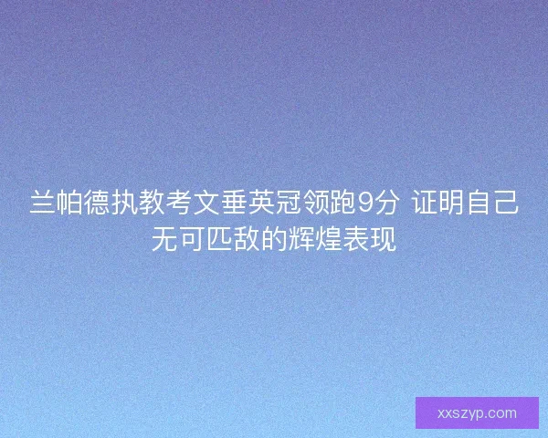 兰帕德执教考文垂英冠领跑9分 证明自己无可匹敌的辉煌表现